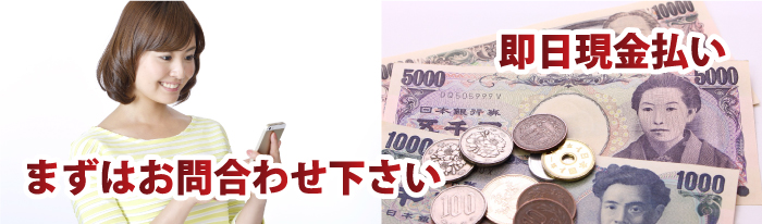 即日現金払い　まずはお問い合わせください。